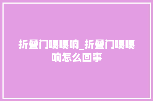 折叠门嘎嘎响_折叠门嘎嘎响怎么回事