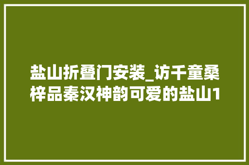 盐山折叠门安装_访千童桑梓品秦汉神韵可爱的盐山19