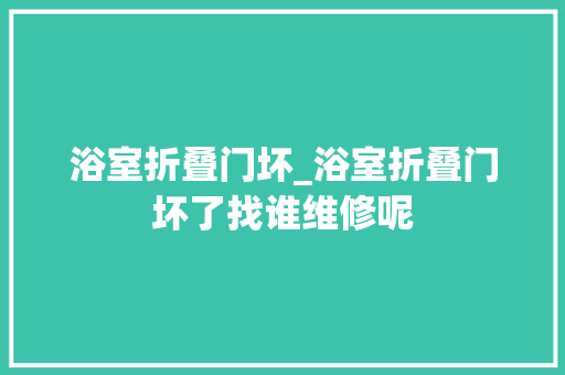 浴室折叠门坏_浴室折叠门坏了找谁维修呢