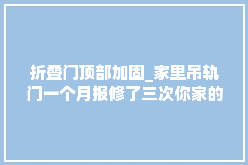 折叠门顶部加固_家里吊轨门一个月报修了三次你家的门还好吗