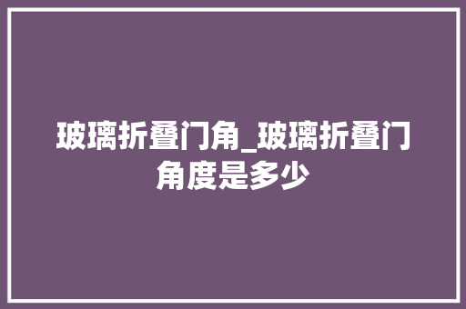 玻璃折叠门角_玻璃折叠门角度是多少