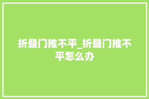 折叠门推不平_折叠门推不平怎么办
