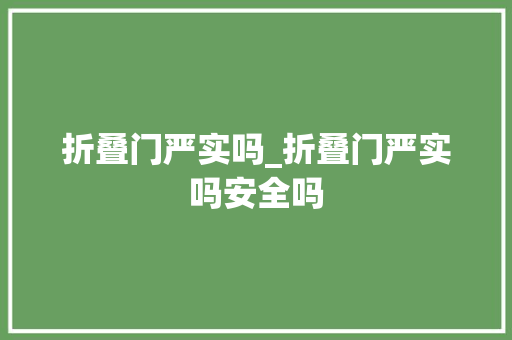 折叠门严实吗_折叠门严实吗安全吗