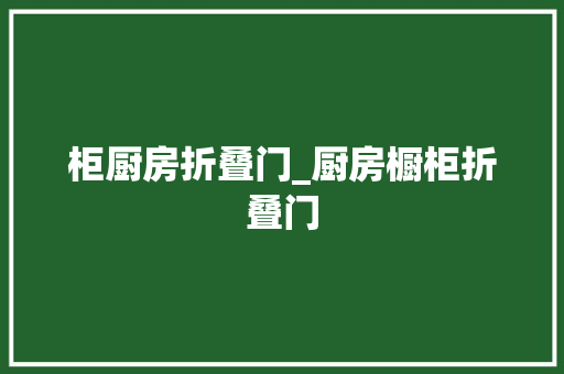 柜厨房折叠门_厨房橱柜折叠门