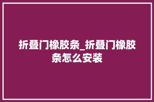 折叠门橡胶条_折叠门橡胶条怎么安装