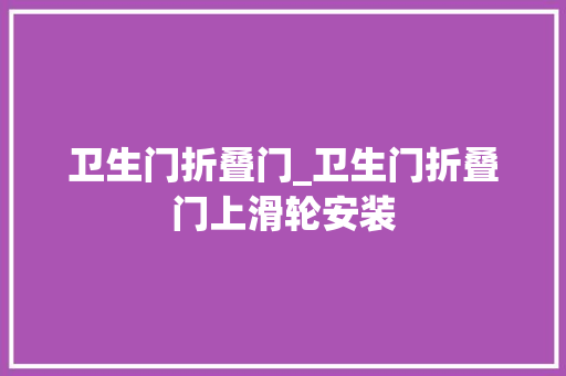卫生门折叠门_卫生门折叠门上滑轮安装