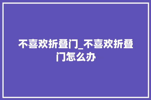 不喜欢折叠门_不喜欢折叠门怎么办