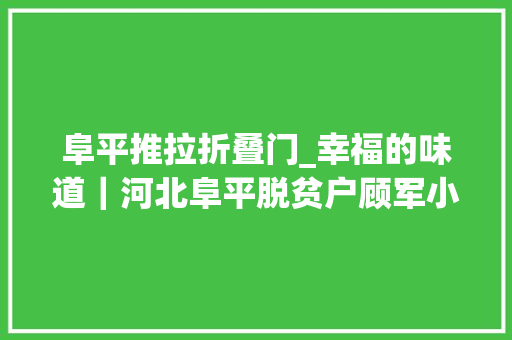 阜平推拉折叠门_幸福的味道｜河北阜平脱贫户顾军小蘑菇撑起致富伞