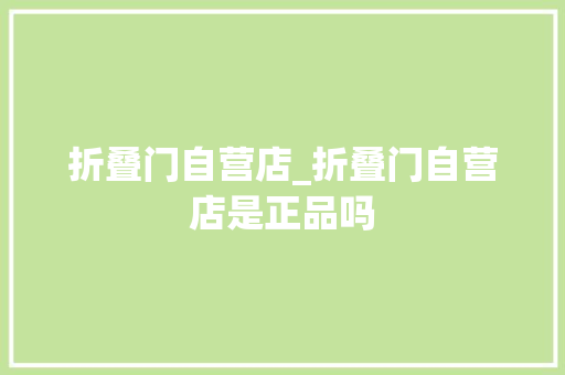 折叠门自营店_折叠门自营店是正品吗