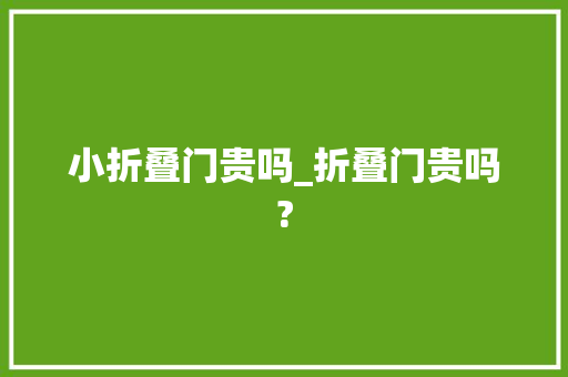 小折叠门贵吗_折叠门贵吗?