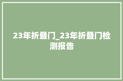 23年折叠门_23年折叠门检测报告