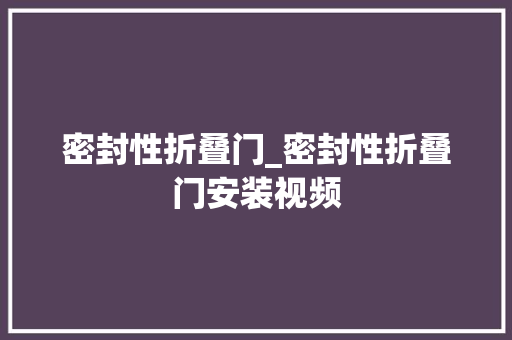 密封性折叠门_密封性折叠门安装视频