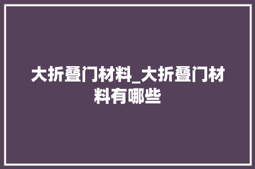 大折叠门材料_大折叠门材料有哪些
