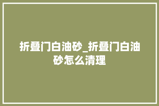折叠门白油砂_折叠门白油砂怎么清理
