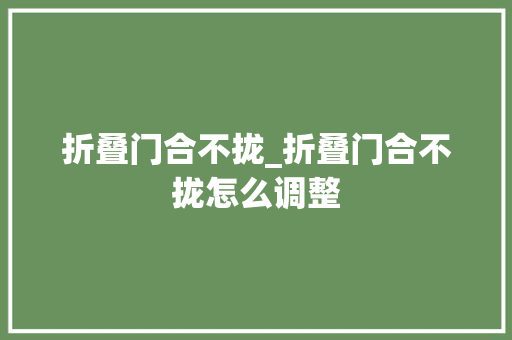 折叠门合不拢_折叠门合不拢怎么调整