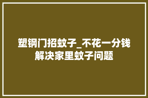 塑钢门招蚊子_不花一分钱解决家里蚊子问题