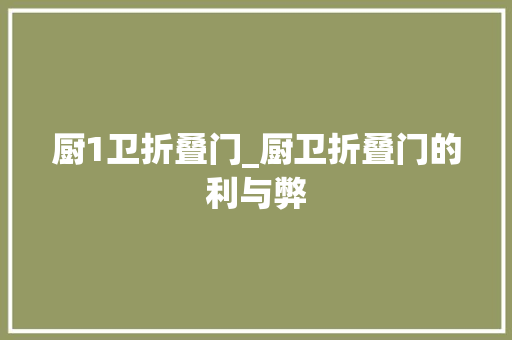 厨1卫折叠门_厨卫折叠门的利与弊