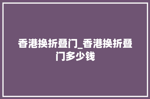 香港换折叠门_香港换折叠门多少钱