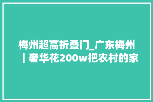 梅州超高折叠门_广东梅州丨奢华花200w把农村的家盖成了欧式宫殿