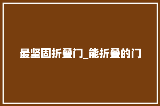 最坚固折叠门_能折叠的门