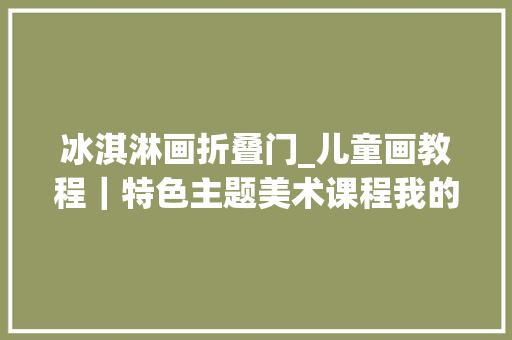 冰淇淋画折叠门_儿童画教程｜特色主题美术课程我的冰淇淋小店