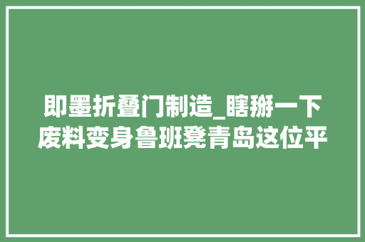 即墨折叠门制造_瞎掰一下废料变身鲁班凳青岛这位平易近间高手的木匠活绝了