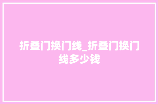 折叠门换门线_折叠门换门线多少钱