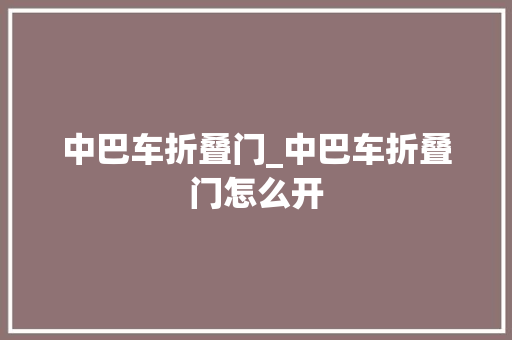 中巴车折叠门_中巴车折叠门怎么开