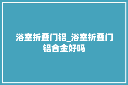 浴室折叠门铝_浴室折叠门铝合金好吗