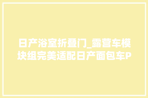 日产浴室折叠门_露营车模块组完美适配日产面包车PlugVan新品亮相德国房车展