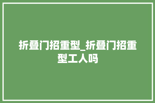 折叠门招重型_折叠门招重型工人吗