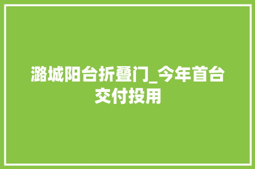 潞城阳台折叠门_今年首台交付投用