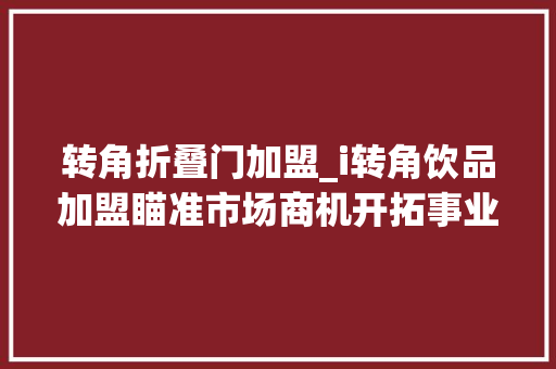 转角折叠门加盟_i转角饮品加盟瞄准市场商机开拓事业