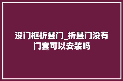 没门框折叠门_折叠门没有门套可以安装吗