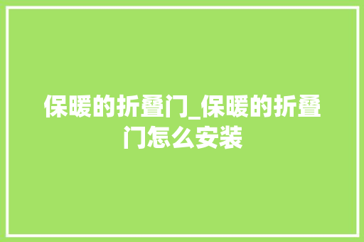 保暖的折叠门_保暖的折叠门怎么安装