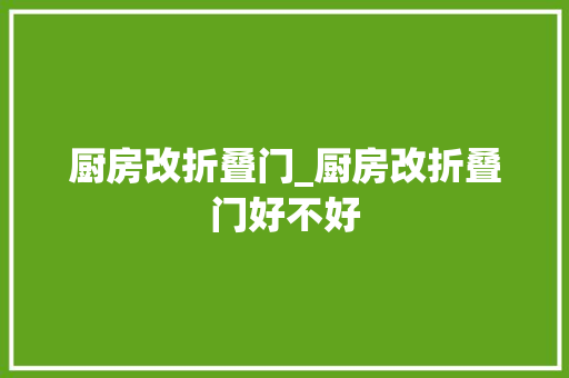 厨房改折叠门_厨房改折叠门好不好