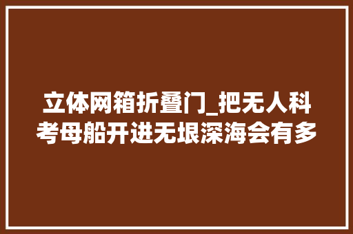 立体网箱折叠门_把无人科考母船开进无垠深海会有多酷
