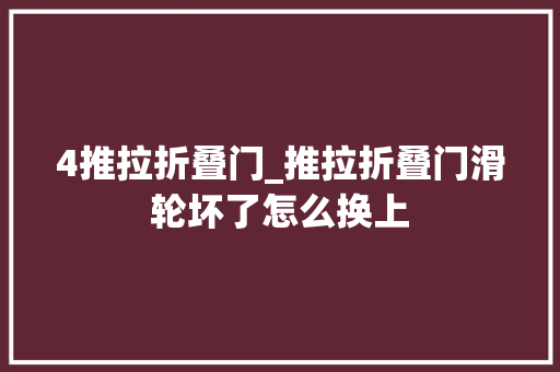 4推拉折叠门_推拉折叠门滑轮坏了怎么换上