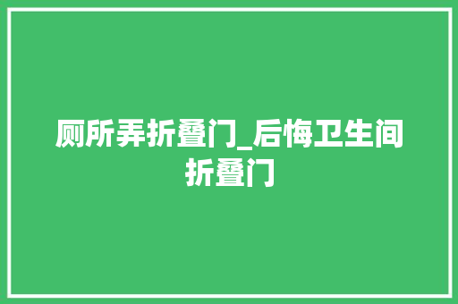 厕所弄折叠门_后悔卫生间折叠门