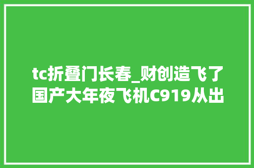 tc折叠门长春_财创造飞了国产大年夜飞机C919从出身到首飞到底经历了些什么