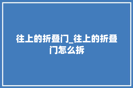 往上的折叠门_往上的折叠门怎么拆
