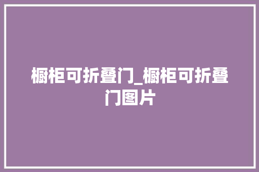 橱柜可折叠门_橱柜可折叠门图片