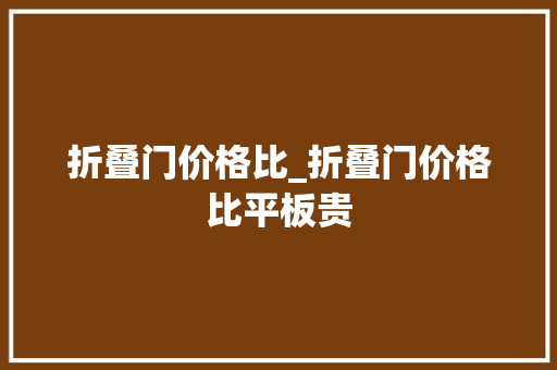 折叠门价格比_折叠门价格比平板贵