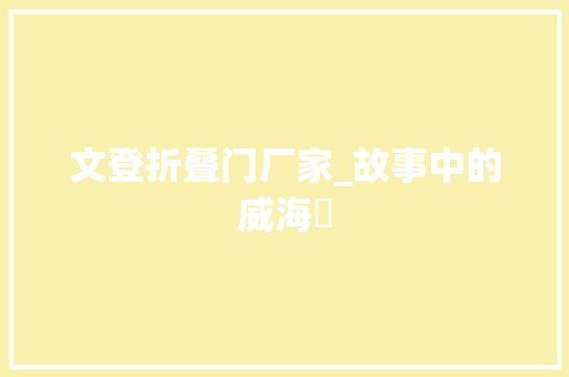 文登折叠门厂家_故事中的威海㉒