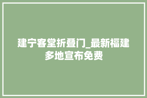 建宁客堂折叠门_最新福建多地宣布免费