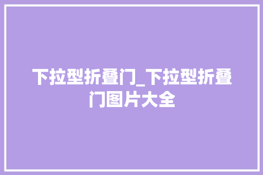 下拉型折叠门_下拉型折叠门图片大全