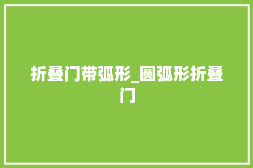 折叠门带弧形_圆弧形折叠门