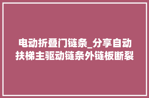 电动折叠门链条_分享自动扶梯主驱动链条外链板断裂分析