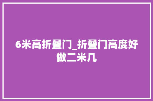 6米高折叠门_折叠门高度好做二米几