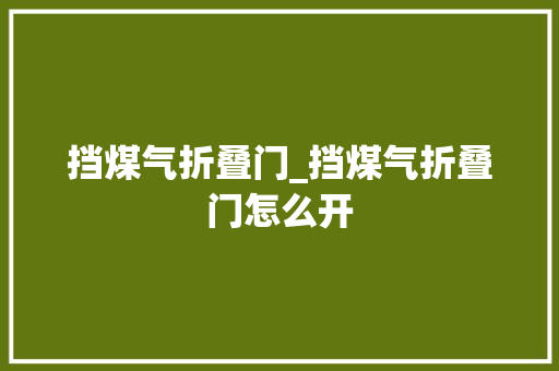 挡煤气折叠门_挡煤气折叠门怎么开